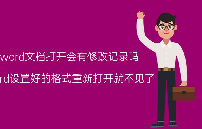 word文档打开会有修改记录吗 word设置好的格式重新打开就不见了？